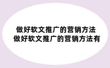 做好软文推广的营销方法 做好软文推广的营销方法有